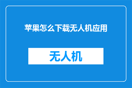 苹果怎么下载无人机应用(如何下载无人机应用？)
