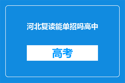 河北复读能单招吗高中(河北地区高中复读生能否通过单独招生方式进入大学？)