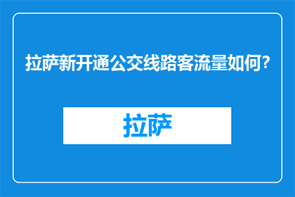 拉萨新开通公交线路客流量如何？(拉萨新开通公交线路的客流量情况如何？)