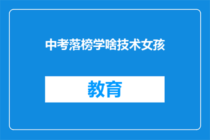 中考落榜学啥技术女孩(落榜女孩：中考未果，学什么技术能重振旗鼓？)