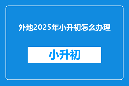 外地2025年小升初怎么办理(2025年小升初如何办理？)