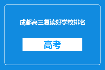成都高三复读好学校排名(成都高三复读学校排名，哪些是最佳选择？)