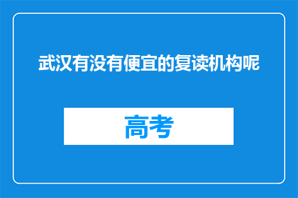 武汉有没有便宜的复读机构呢(武汉地区，有没有性价比高的复读机构推荐？)