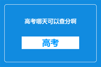 高考哪天可以查分啊(高考分数何时揭晓？)