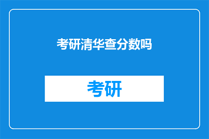 考研清华查分数吗(考研清华查分数了吗？)