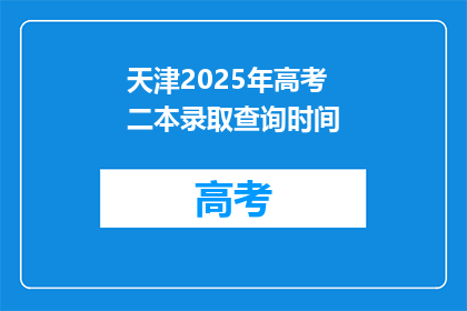 天津2025年高考二本录取查询时间(天津2025年高考二本录取查询时间是何时？)