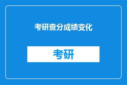 考研查分成绩变化(考研成绩如何变化？)