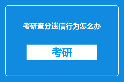 考研查分迷信行为怎么办(面对考研查分时的迷信行为，我们应如何应对？)