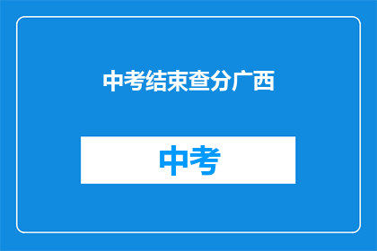 中考结束查分广西(广西中考成绩何时公布？)