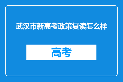 武汉市新高考政策复读怎么样(复读生在武汉市新高考政策下如何应对？)