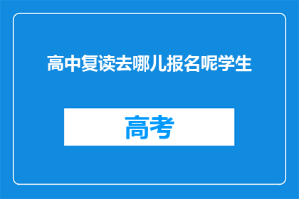 高中复读去哪儿报名呢学生(高中复读报名指南：学生如何选择合适的复读机构？)