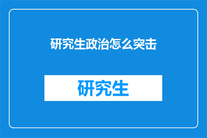 研究生政治怎么突击(研究生政治如何高效突击？)