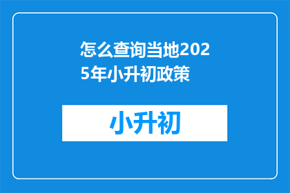 怎么查询当地2025年小升初政策(如何获取2025年小升初政策信息？)