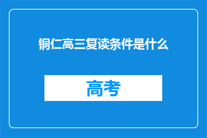 铜仁高三复读条件是什么(铜仁高三复读条件是什么？)
