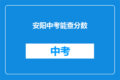 安阳中考能查分数(安阳中考分数查询何时能开放？)