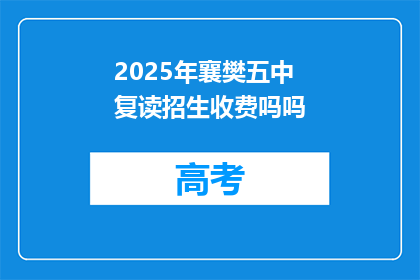 2025年襄樊五中复读招生收费吗吗(2025年襄樊五中复读招生是否收费？)