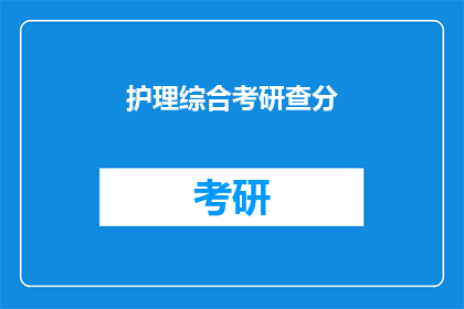 护理综合考研查分(护理专业考研成绩查询，你了解了吗？)