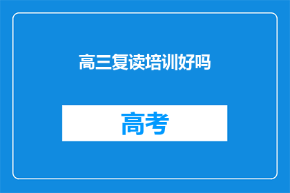 高三复读培训好吗(高三复读培训是否有效？)