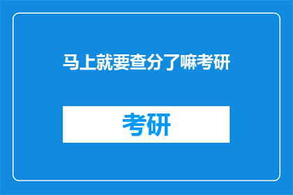 马上就要查分了嘛考研(考研成绩即将揭晓，你准备好迎接挑战了吗？)