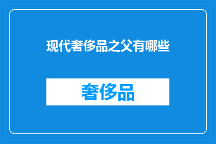 现代奢侈品之父有哪些(谁是现代奢侈品领域的宗师？)