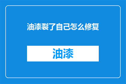 油漆裂了自己怎么修复(如何修复油漆裂开的问题？)
