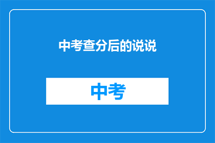 中考查分后的说说(中考查分后，学生们的心里话是什么？)