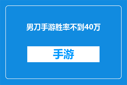 男刀手游胜率不到40万(男刀手游胜率为何不足40万？)