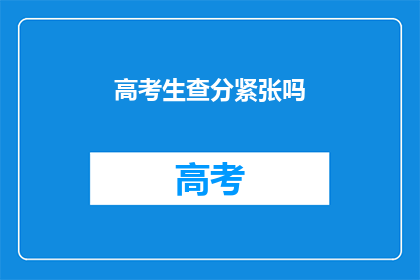 高考生查分紧张吗(高考生查分时，紧张情绪是否普遍存在？)