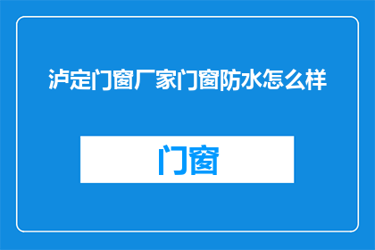 泸定门窗厂家门窗防水怎么样(泸定门窗厂家的防水性能如何？)