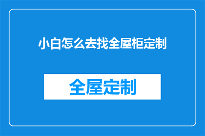 小白怎么去找全屋柜定制(如何寻找适合小白的全屋柜定制服务？)