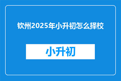 钦州2025年小升初怎么择校(2025年钦州小升初择校指南：如何为孩子挑选合适的学校？)