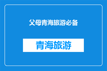 父母青海旅游必备(青海旅游，父母必备哪些物品？)