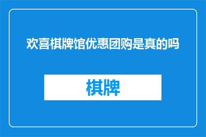 欢喜棋牌馆优惠团购是真的吗(欢喜棋牌馆团购优惠是否真实？)