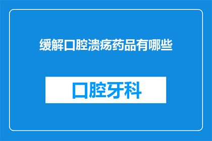 缓解口腔溃疡药品有哪些(口腔溃疡的缓解药物有哪些？)