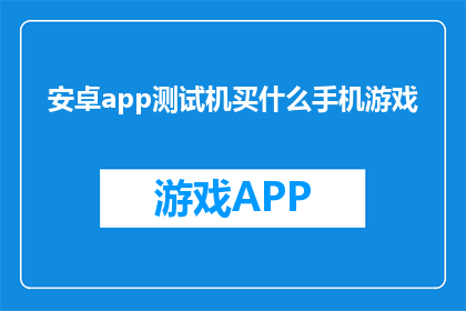 安卓app测试机买什么手机游戏(安卓app测试机应选购哪款手机游戏？)