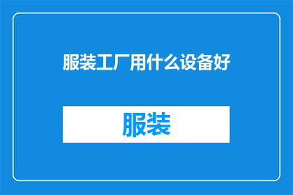 服装工厂用什么设备好(服装工厂应选用哪些设备以提高生产效率？)