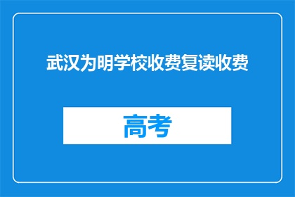 武汉为明学校收费复读收费(武汉为明学校复读费用是多少？)