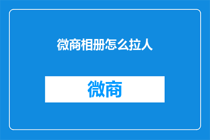 微商相册怎么拉人(如何有效吸引微商客户？)