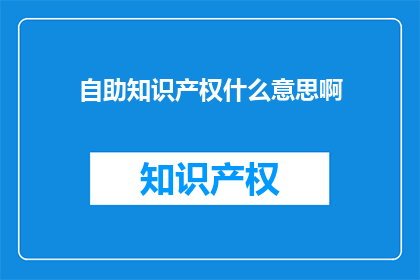 自助知识产权什么意思啊(自助知识产权是什么？)