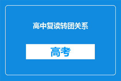 高中复读转团关系(高中复读生如何顺利转入共青团组织？)