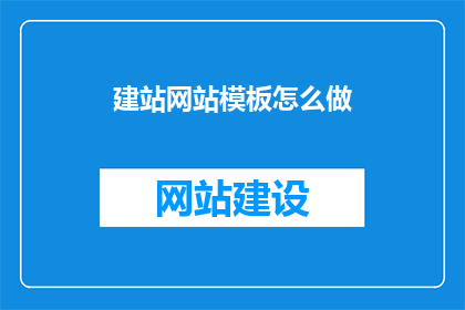 建站网站模板怎么做(如何制作一个吸引人的建站网站模板？)