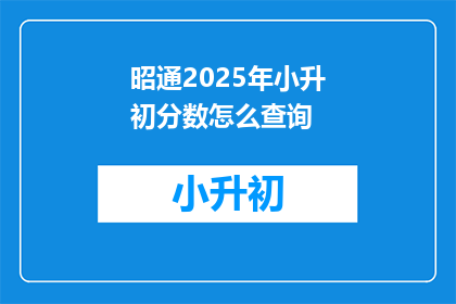 昭通2025年小升初分数怎么查询(如何查询昭通2025年小升初分数？)