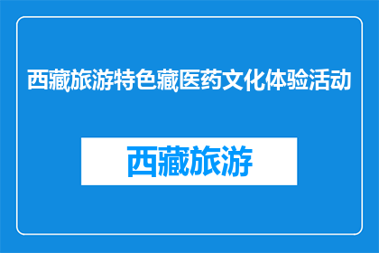 西藏旅游特色藏医药文化体验活动(西藏旅游特色藏医药文化体验活动，您了解吗？)
