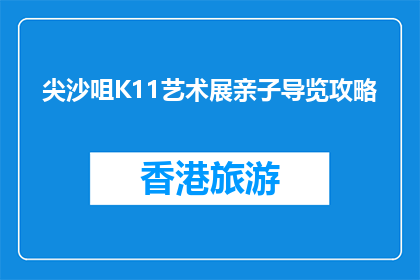 尖沙咀K11艺术展亲子导览攻略(尖沙咀K11艺术展亲子导览攻略疑问句长标题：如何为孩子打造完美的亲子艺术之旅？)