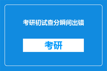 考研初试查分瞬间出错(考研初试成绩查询时出现错误，考生该如何应对？)