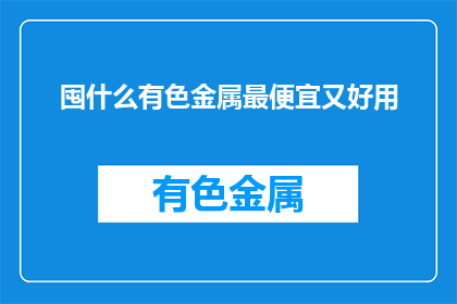 囤什么有色金属最便宜又好用(如何挑选最经济实惠且性能卓越的有色金属？)