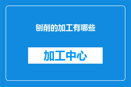 刨削的加工有哪些(刨削加工有哪些？)