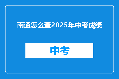 南通怎么查2025年中考成绩(如何查询南通2025年中考成绩？)