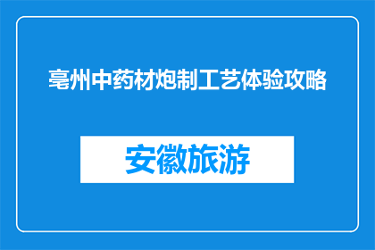 亳州中药材炮制工艺体验攻略(亳州中药材炮制工艺体验攻略：你准备好探索了吗？)