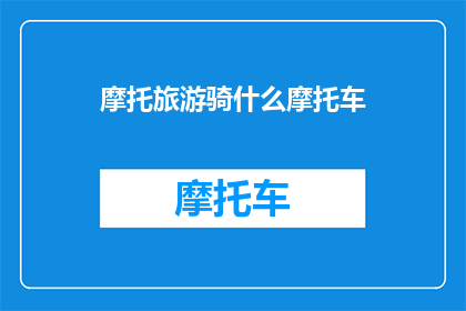 摩托旅游骑什么摩托车(摩托旅游，你选择哪种摩托车？)